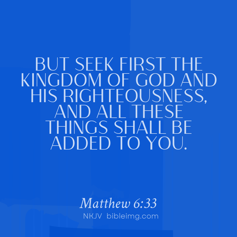 Matthew 6:33 But seek first the kingdom of God and His righteousness ...